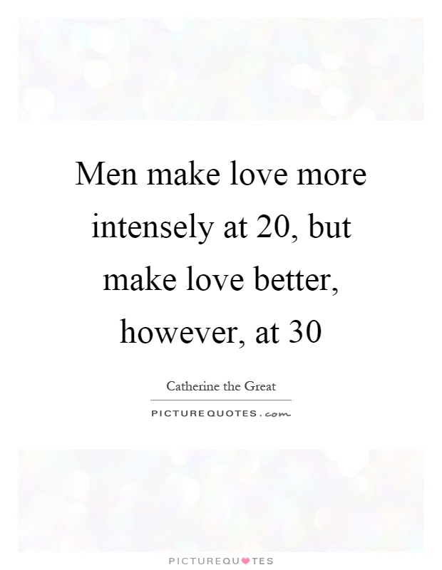 Men make love more intensely at 20, but make love better, however, at 30 Picture Quote #1