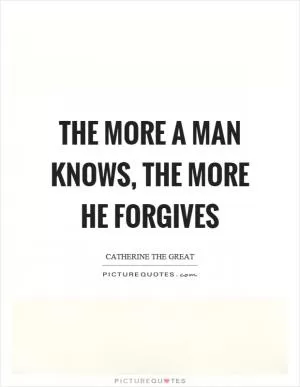 The more a man knows, the more he forgives Picture Quote #1