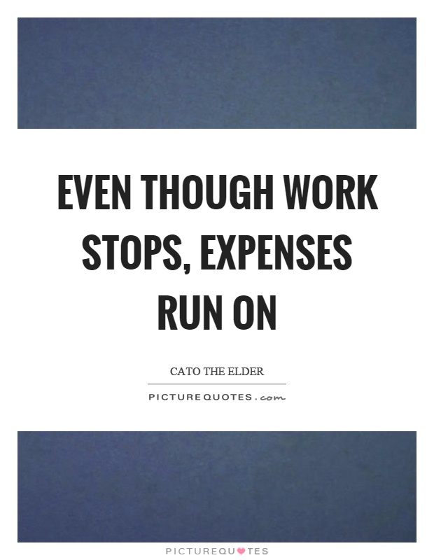 Even though work stops, expenses run on Picture Quote #1