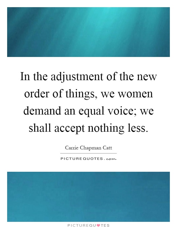 In the adjustment of the new order of things, we women demand an equal voice; we shall accept nothing less Picture Quote #1