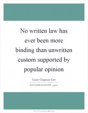 No written law has ever been more binding than unwritten custom supported by popular opinion Picture Quote #1