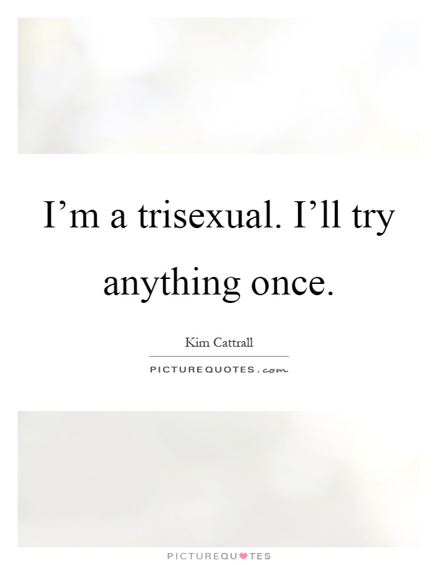 I'm a trisexual. I'll try anything once Picture Quote #1