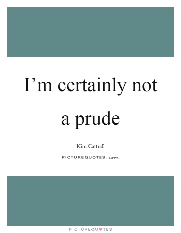 I'm certainly not a prude Picture Quote #1