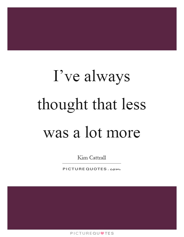 I've always thought that less was a lot more Picture Quote #1