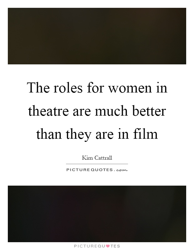 The roles for women in theatre are much better than they are in film Picture Quote #1