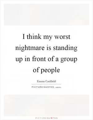 I think my worst nightmare is standing up in front of a group of people Picture Quote #1