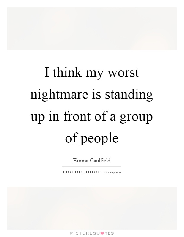 I think my worst nightmare is standing up in front of a group of people Picture Quote #1