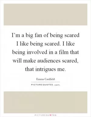 I’m a big fan of being scared I like being scared. I like being involved in a film that will make audiences scared, that intrigues me Picture Quote #1