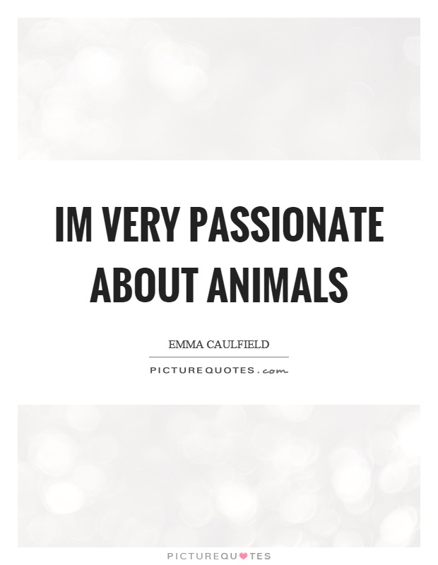 Im very passionate about animals Picture Quote #1