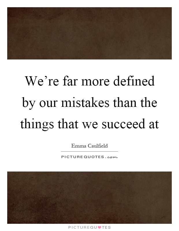 We're far more defined by our mistakes than the things that we succeed at Picture Quote #1