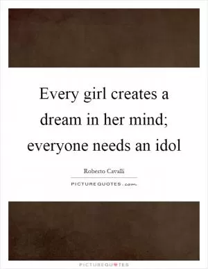 Every girl creates a dream in her mind; everyone needs an idol Picture Quote #1