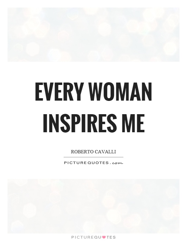 Every woman inspires me Picture Quote #1