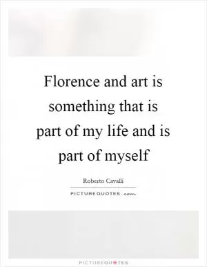 Florence and art is something that is part of my life and is part of myself Picture Quote #1