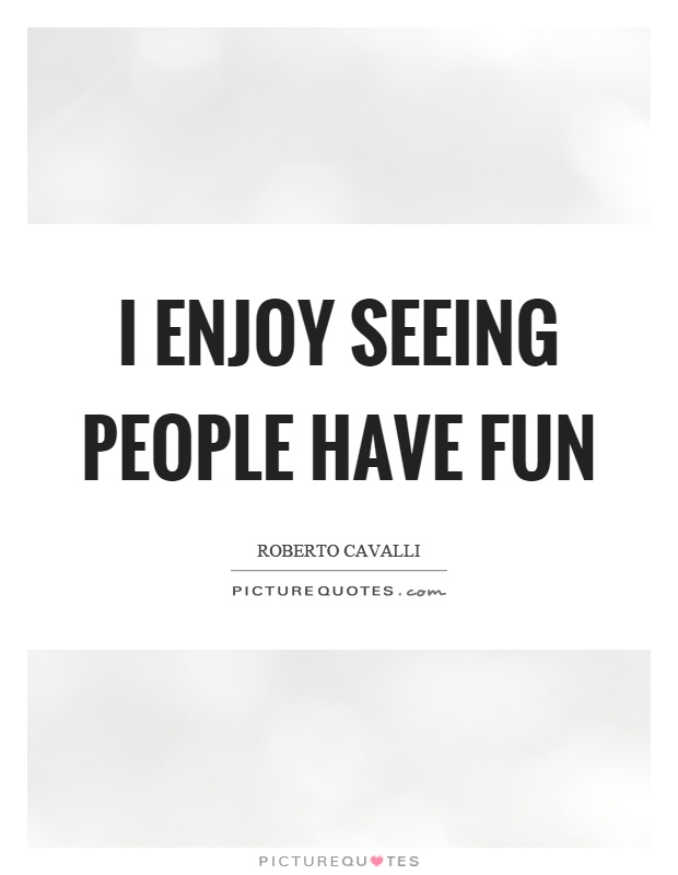 I enjoy seeing people have fun Picture Quote #1