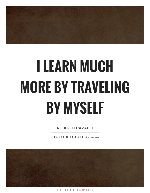 I learn much more by traveling by myself Picture Quote #1