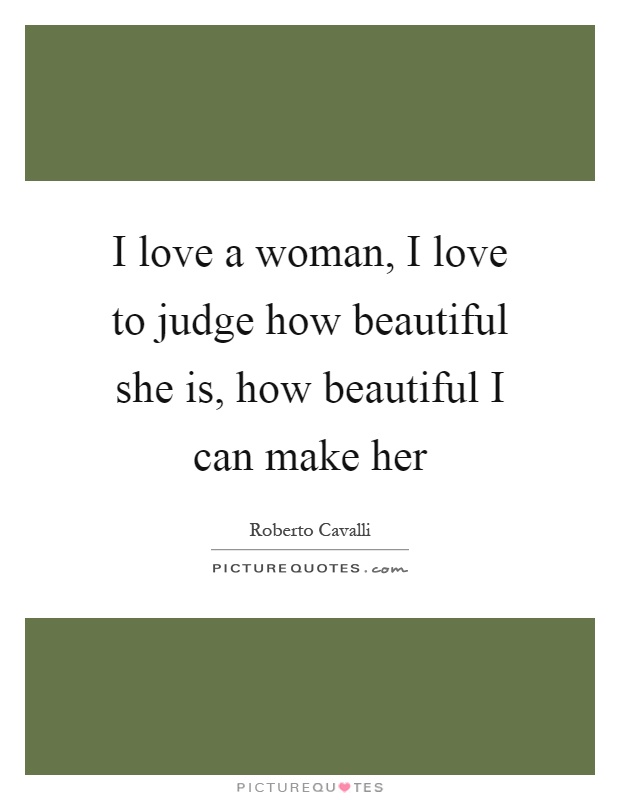 I love a woman, I love to judge how beautiful she is, how beautiful I can make her Picture Quote #1