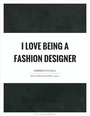 I love being a fashion designer Picture Quote #1