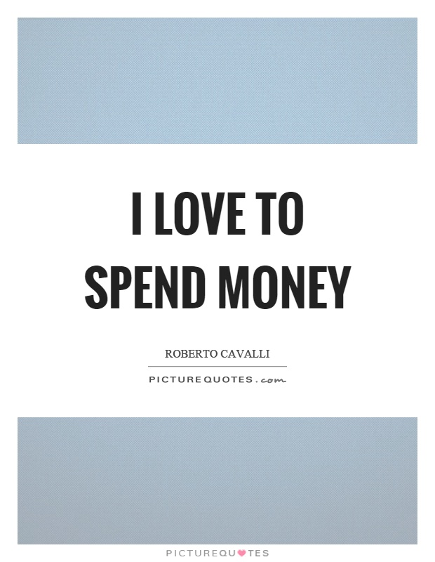 I love to spend money Picture Quote #1