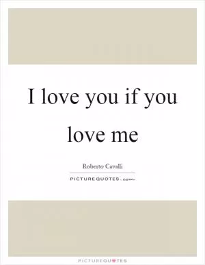 I love you if you love me Picture Quote #1
