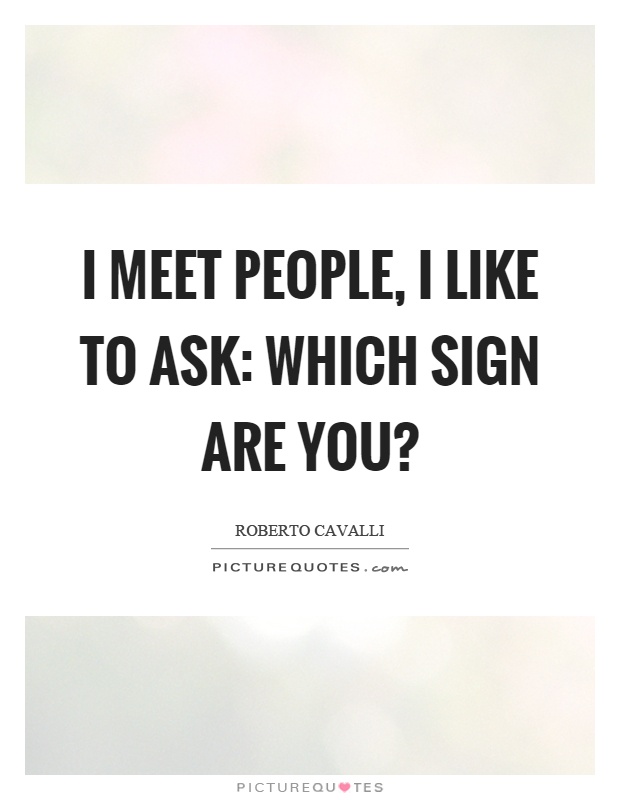 I meet people, I like to ask: which sign are you? Picture Quote #1
