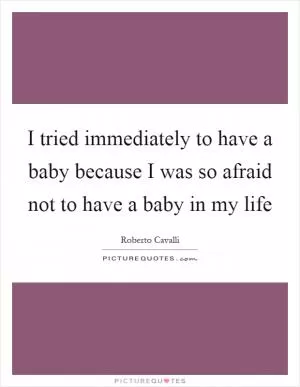 I tried immediately to have a baby because I was so afraid not to have a baby in my life Picture Quote #1