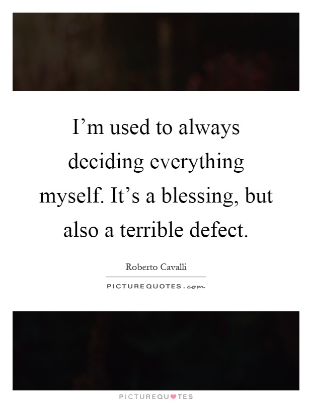 I'm used to always deciding everything myself. It's a blessing, but also a terrible defect Picture Quote #1
