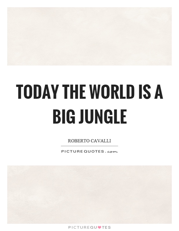 Today the world is a big jungle Picture Quote #1