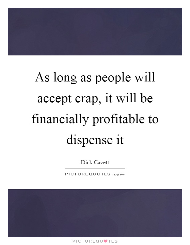 As long as people will accept crap, it will be financially profitable to dispense it Picture Quote #1