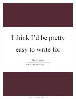 I think I’d be pretty easy to write for Picture Quote #1