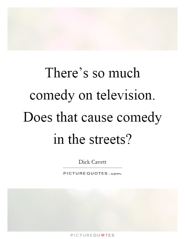 There's so much comedy on television. Does that cause comedy in the streets? Picture Quote #1