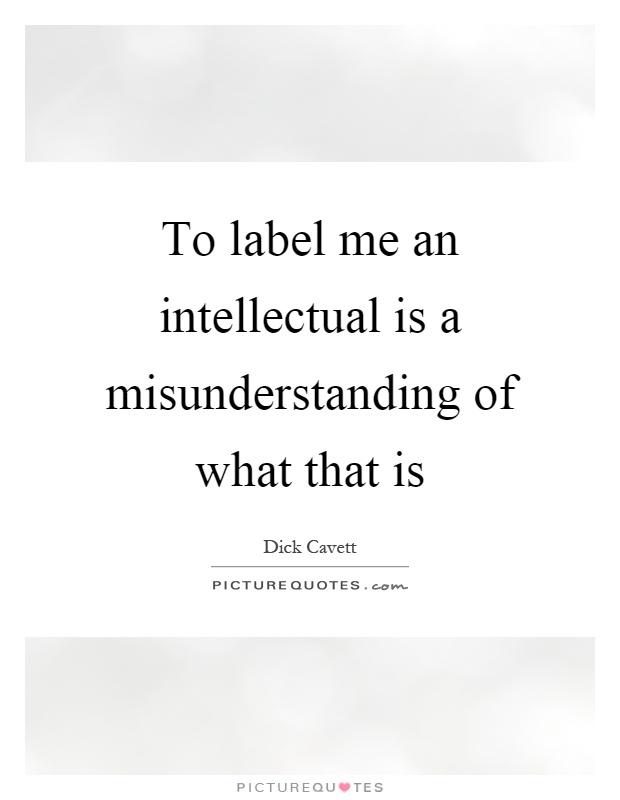 To label me an intellectual is a misunderstanding of what that is Picture Quote #1