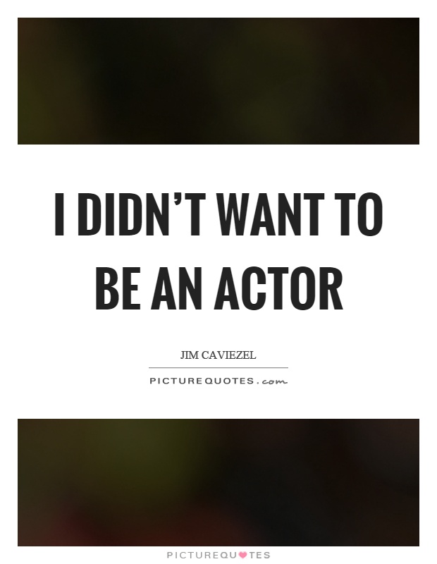 I didn't want to be an actor Picture Quote #1