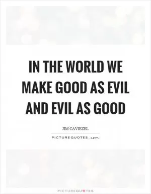 In the world we make good as evil and evil as good Picture Quote #1