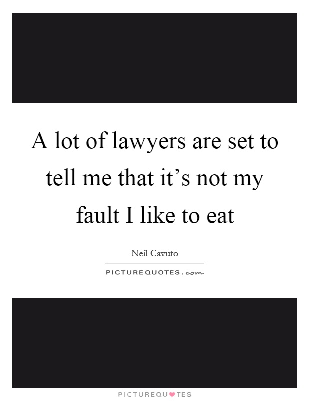 A lot of lawyers are set to tell me that it's not my fault I like to eat Picture Quote #1