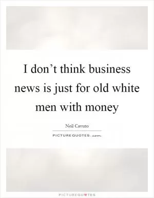 I don’t think business news is just for old white men with money Picture Quote #1