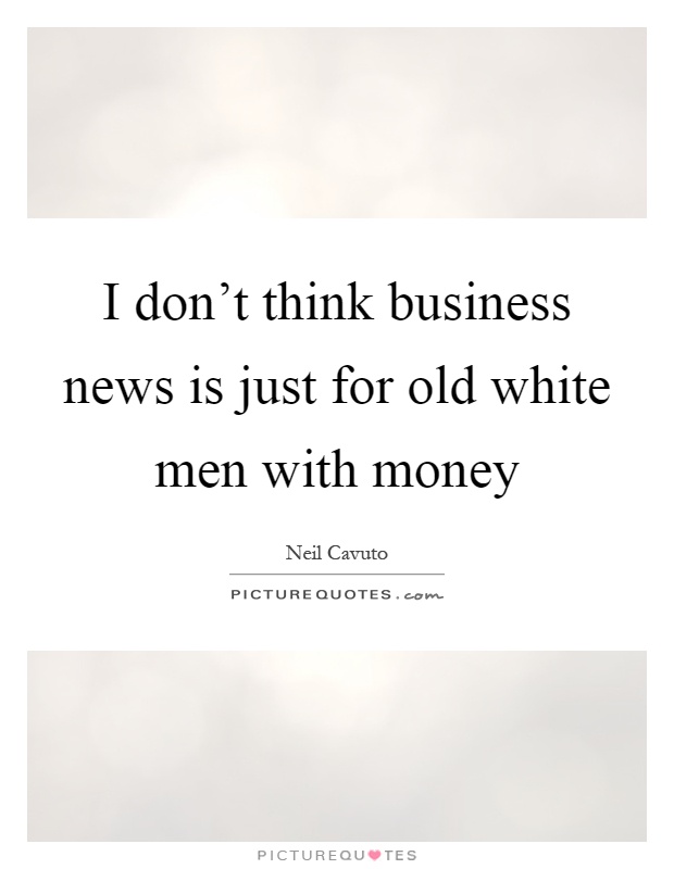 I don't think business news is just for old white men with money Picture Quote #1