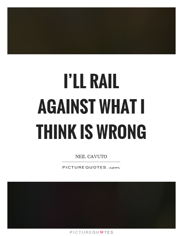 I'll rail against what I think is wrong Picture Quote #1