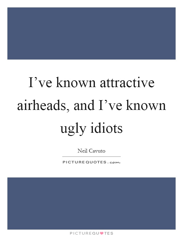 I've known attractive airheads, and I've known ugly idiots Picture Quote #1