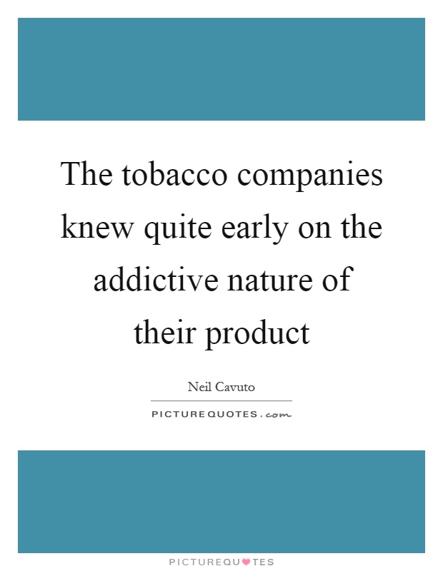 The tobacco companies knew quite early on the addictive nature of their product Picture Quote #1