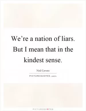 We’re a nation of liars. But I mean that in the kindest sense Picture Quote #1