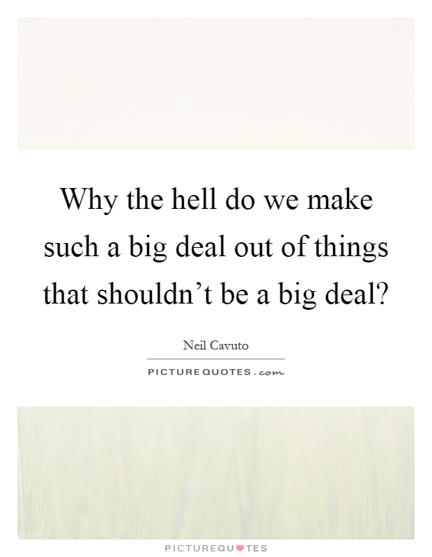 Why the hell do we make such a big deal out of things that shouldn't be a big deal? Picture Quote #1