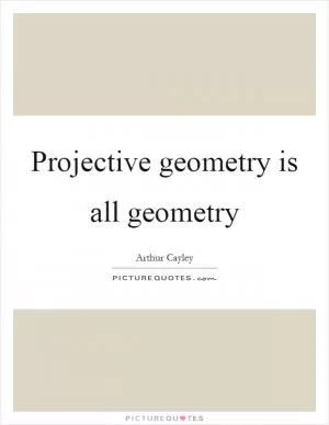 Projective geometry is all geometry Picture Quote #1
