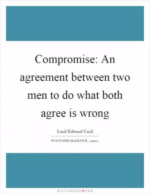 Compromise: An agreement between two men to do what both agree is wrong Picture Quote #1