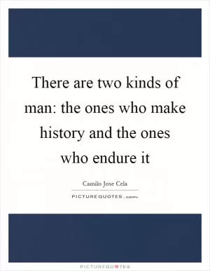 There are two kinds of man: the ones who make history and the ones who endure it Picture Quote #1