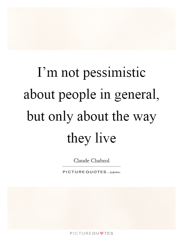 I'm not pessimistic about people in general, but only about the way they live Picture Quote #1