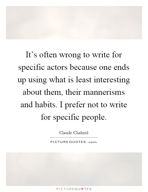 It's often wrong to write for specific actors because one ends up using what is least interesting about them, their mannerisms and habits. I prefer not to write for specific people Picture Quote #1