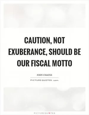 Caution, not exuberance, should be our fiscal motto Picture Quote #1