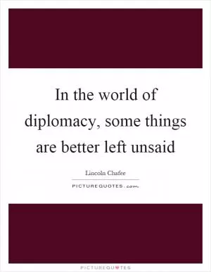 In the world of diplomacy, some things are better left unsaid Picture Quote #1