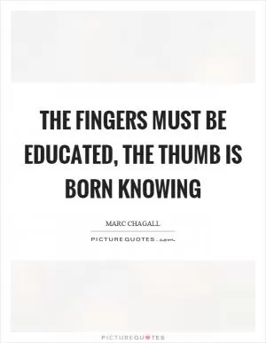 The fingers must be educated, the thumb is born knowing Picture Quote #1