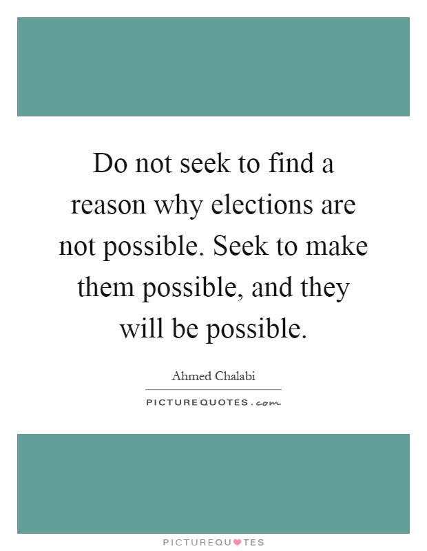 Do not seek to find a reason why elections are not possible. Seek to make them possible, and they will be possible Picture Quote #1